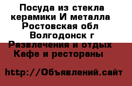 Посуда из стекла, керамики И металла - Ростовская обл., Волгодонск г. Развлечения и отдых » Кафе и рестораны   